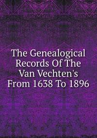 The Genealogical Records Of The Van Vechten's From 1638 To 1896