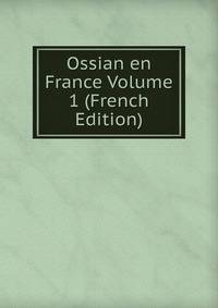 Ossian en France Volume 1 (French Edition)