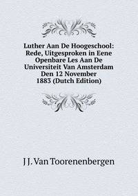 Luther Aan De Hoogeschool: Rede, Uitgesproken in Eene Openbare Les Aan De Universiteit Van Amsterdam Den 12 November 1883 (Dutch Edition)