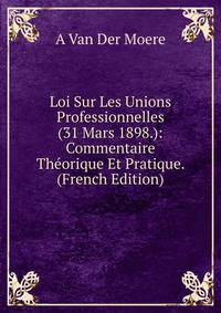 Loi Sur Les Unions Professionnelles (31 Mars 1898.): Commentaire Theorique Et Pratique. (French Edition)