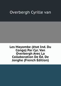 Les Mayombe (etat Ind. Du Congo) Par Cyr. Van Overbergh Avec La Collaboration De Ed. De Jonghe (French Edition)