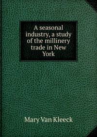 A seasonal industry, a study of the millinery trade in New York