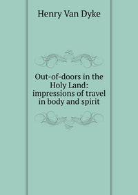 Out-of-doors in the Holy Land: impressions of travel in body and spirit