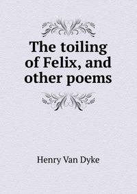 The toiling of Felix, and other poems