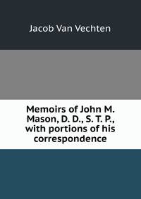 Memoirs of John M. Mason, D. D., S. T. P., with portions of his correspondence