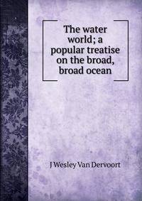 The water world; a popular treatise on the broad, broad ocean
