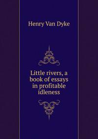 Little rivers, a book of essays in profitable idleness