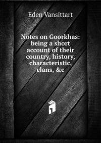 Notes on Goorkhas: being a short account of their country, history, characteristic, clans, &amp;c.