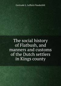 The social history of Flatbush, and manners and customs of the Dutch settlers in Kings county