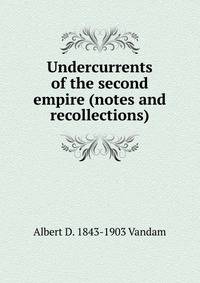 Undercurrents of the second empire (notes and recollections)