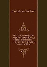 The Ohio blue book; or, Who's who in the Buckeye state; a cyclopedia of biography of men and women of Ohio