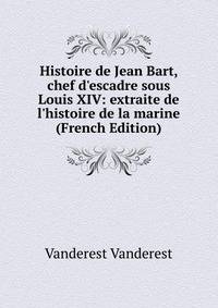 Histoire de Jean Bart, chef d'escadre sous Louis XIV: extraite de l'histoire de la marine (French Edition)