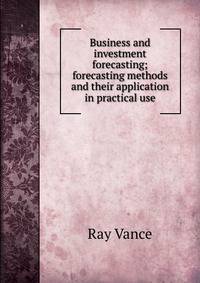 Business and investment forecasting; forecasting methods and their application in practical use