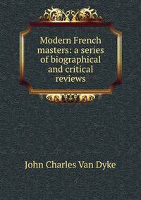 Modern French masters: a series of biographical and critical reviews