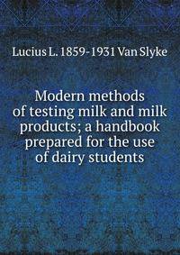 Modern methods of testing milk and milk products; a handbook prepared for the use of dairy students