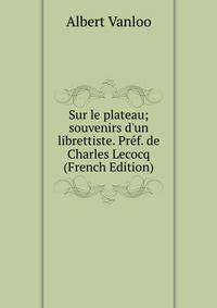 Sur le plateau; souvenirs d'un librettiste. Pr?f. de Charles Lecocq (French Edition)