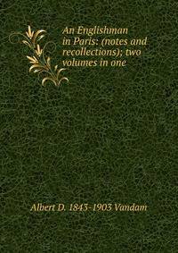 An Englishman in Paris: (notes and recollections); two volumes in one