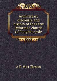 Anniversary discourse and history of the First Reformed church of Poughkeepsie