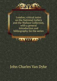 London; critical notes on the National Gallery and the Wallace Collection, with a general introduction and bibliography for the series