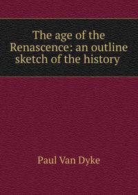 The age of the Renascence: an outline sketch of the history .
