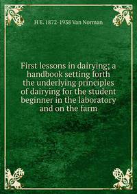 First lessons in dairying; a handbook setting forth the underlying principles of dairying for the student beginner in the laboratory and on the farm