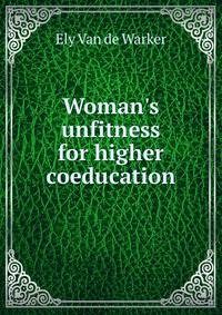 Woman's unfitness for higher coeducation.