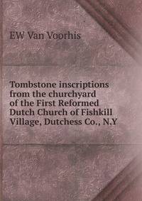 Tombstone inscriptions from the churchyard of the First Reformed Dutch Church of Fishkill Village, Dutchess Co., N.Y