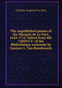 The unpublished poems of the Marquis de La Fare, 1644-1712. Edited from MS. 15029 F.F. of the Bibliotheque nationale by Gustave L. Van Roosbroeck