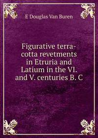 Figurative terra-cotta revetments in Etruria and Latium in the VI. and V. centuries B. C.