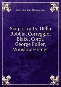 Six portraits: Della Robbia, Correggio, Blake, Corot, George Fuller, Winslow Homer