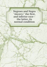 Negroes and Negro "slavery;" the first, and inferior race--the latter, its normal condition