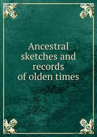 Ancestral sketches and records of olden times