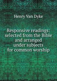 Responsive readings: selected from the Bible and arranged under subjects for common worship