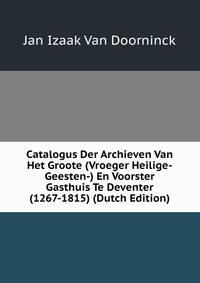 Catalogus Der Archieven Van Het Groote (Vroeger Heilige-Geesten-) En Voorster Gasthuis Te Deventer (1267-1815) (Dutch Edition)