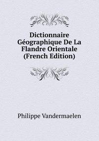 Dictionnaire G?ographique De La Flandre Orientale (French Edition)