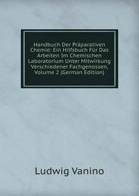 Handbuch Der Praparativen Chemie: Ein Hilfsbuch Fur Das Arbeiten Im Chemischen Laboratorium Unter Mitwirkung Verschiedener Fachgenossen, Volume 2 (German Edition)