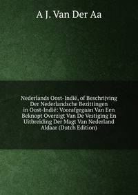 Nederlands Oost-Indie, of Beschrijving Der Nederlandsche Bezittingen in Oost-Indie: Voorafgegaan Van Een Beknopt Overzigt Van De Vestiging En Uitbreiding Der Magt Van Nederland Aldaar (Dutch Edition)