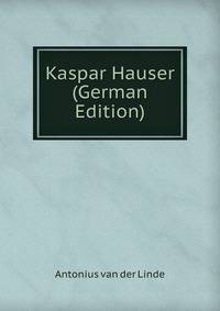 Kaspar Hauser. Eine neugeschichtliche Legende. Erster Band