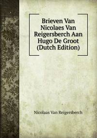 Brieven Van Nicolaes Van Reigersberch Aan Hugo De Groot (Dutch Edition)