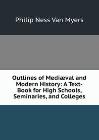 Outlines of Medi?val and Modern History: A Text-Book for High Schools, Seminaries, and Colleges