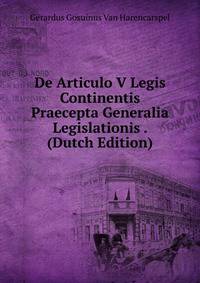 De Articulo V Legis Continentis Praecepta Generalia Legislationis . (Dutch Edition)
