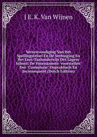 Vereenvoudiging Van Het Spellingstelsel En De Verbuiging En Het Lees-Taalonderwijs Der Lagere School: De Voornaamste 'voorstellen' Der "Commissie" Onpraktisch En Inconsequent (Dutch Edition)