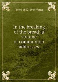 In the breaking of the bread; a volume of communion addresses