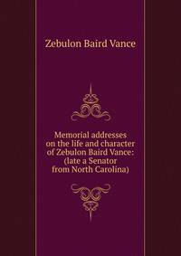 Memorial addresses on the life and character of Zebulon Baird Vance: (late a Senator from North Carolina)
