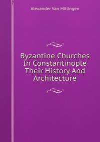 Byzantine Churches In Constantinople Their History And Architecture