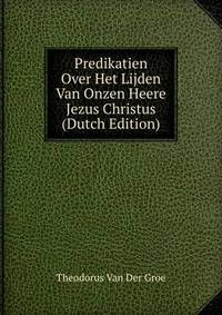 Predikatien Over Het Lijden Van Onzen Heere Jezus Christus (Dutch Edition)