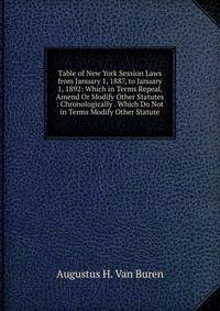 Table of New York Session Laws from January 1, 1887, to January 1, 1892: Which in Terms Repeal, Amend Or Modify Other Statutes : Chronologically . Which Do Not in Terms Modify Other Statute
