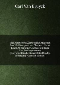 Technische Und Asthetische Analysen Des Wohltemperirten Claviers: Nebst Einer Allgemeinen, Sebastian Bach Und Die Sogenannte Contrapunktische Kunst Betreffenden Einleitung (German Edition)