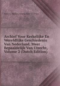 Archief Voor Kerkelijke En Wereldlijke Geschiedenis Van Nederland, Meer Bepaaldelijk Van Utrecht, Volume 2 (Dutch Edition)