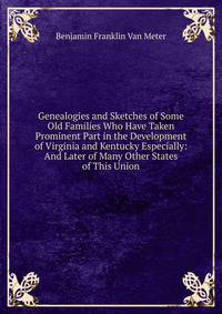 Genealogies and Sketches of Some Old Families Who Have Taken Prominent Part in the Development of Virginia and Kentucky Especially: And Later of Many Other States of This Union
